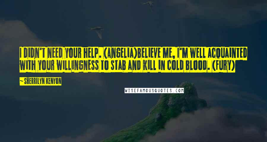 Sherrilyn Kenyon Quotes: I didn't need your help. (Angelia)Believe me, I'm well acquainted with your willingness to stab and kill in cold blood. (Fury)
