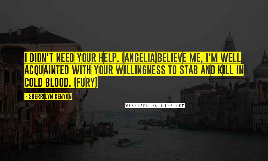 Sherrilyn Kenyon Quotes: I didn't need your help. (Angelia)Believe me, I'm well acquainted with your willingness to stab and kill in cold blood. (Fury)