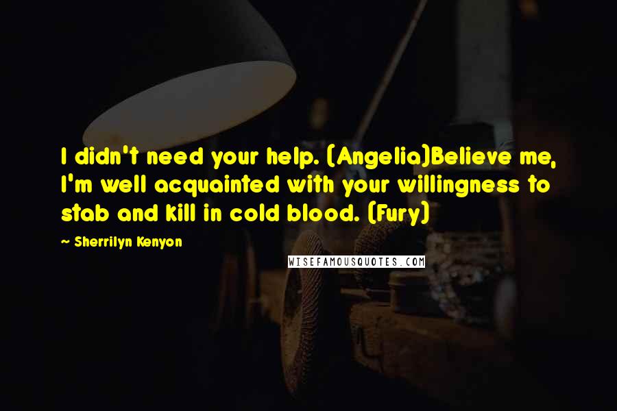 Sherrilyn Kenyon Quotes: I didn't need your help. (Angelia)Believe me, I'm well acquainted with your willingness to stab and kill in cold blood. (Fury)