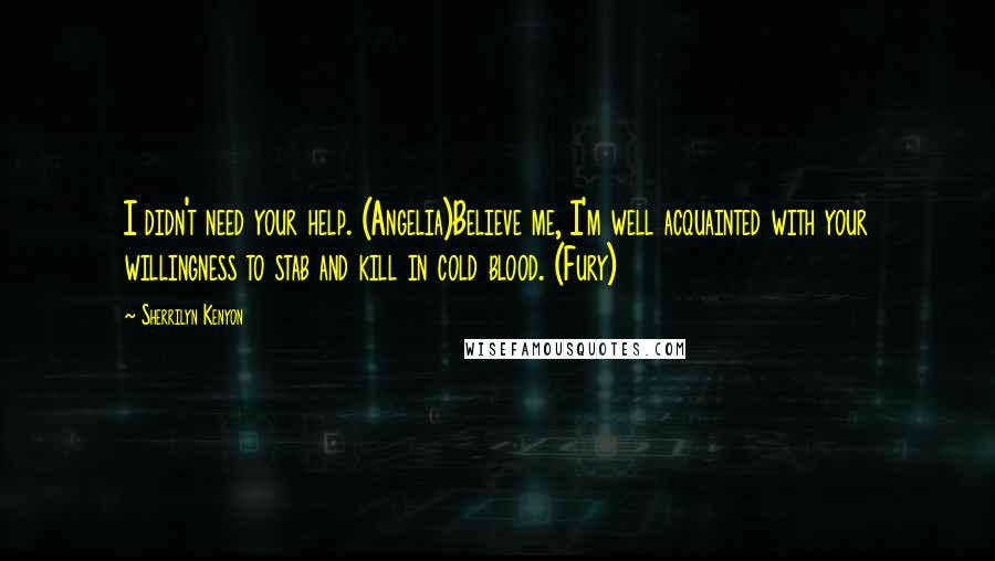 Sherrilyn Kenyon Quotes: I didn't need your help. (Angelia)Believe me, I'm well acquainted with your willingness to stab and kill in cold blood. (Fury)