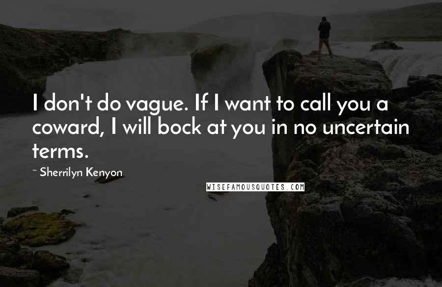 Sherrilyn Kenyon Quotes: I don't do vague. If I want to call you a coward, I will bock at you in no uncertain terms.
