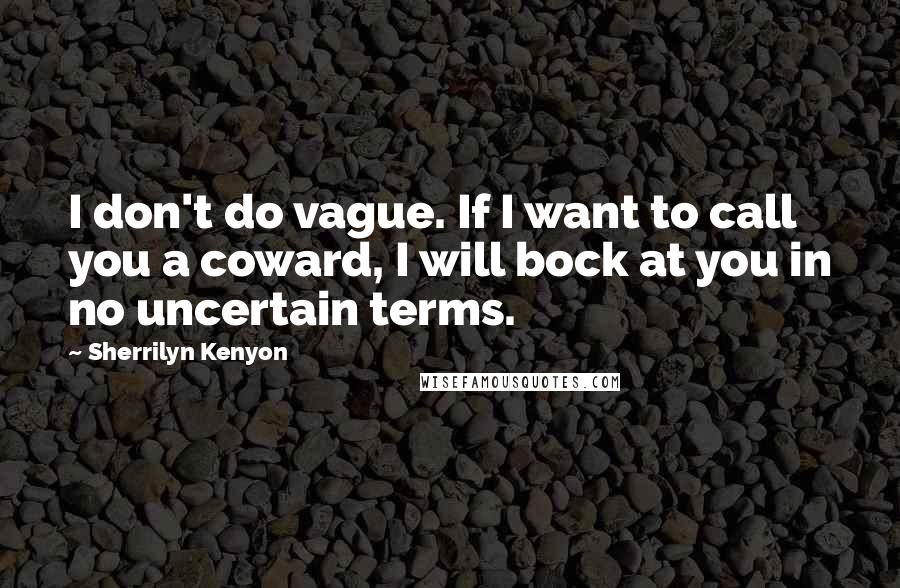 Sherrilyn Kenyon Quotes: I don't do vague. If I want to call you a coward, I will bock at you in no uncertain terms.