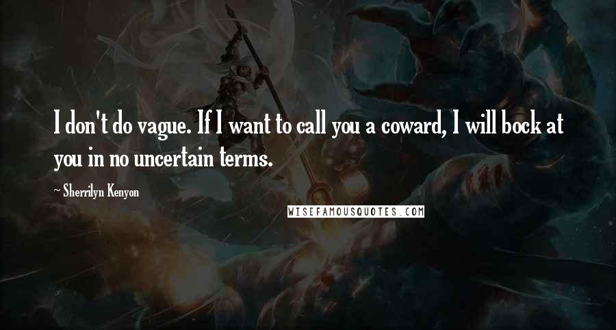 Sherrilyn Kenyon Quotes: I don't do vague. If I want to call you a coward, I will bock at you in no uncertain terms.