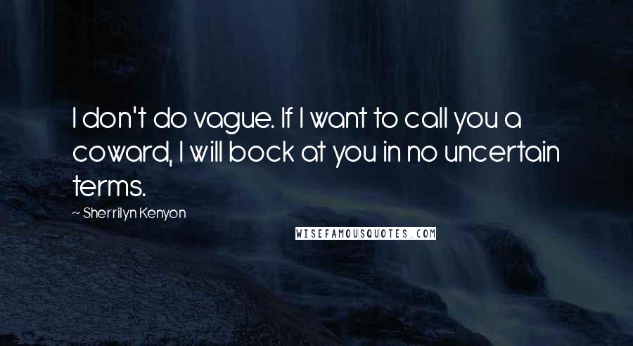 Sherrilyn Kenyon Quotes: I don't do vague. If I want to call you a coward, I will bock at you in no uncertain terms.