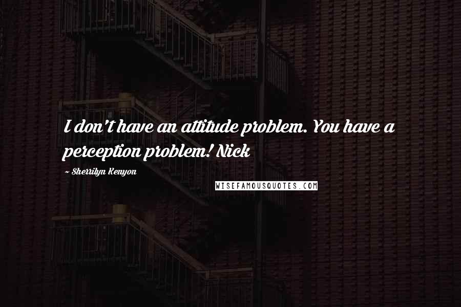 Sherrilyn Kenyon Quotes: I don't have an attitude problem. You have a perception problem! Nick