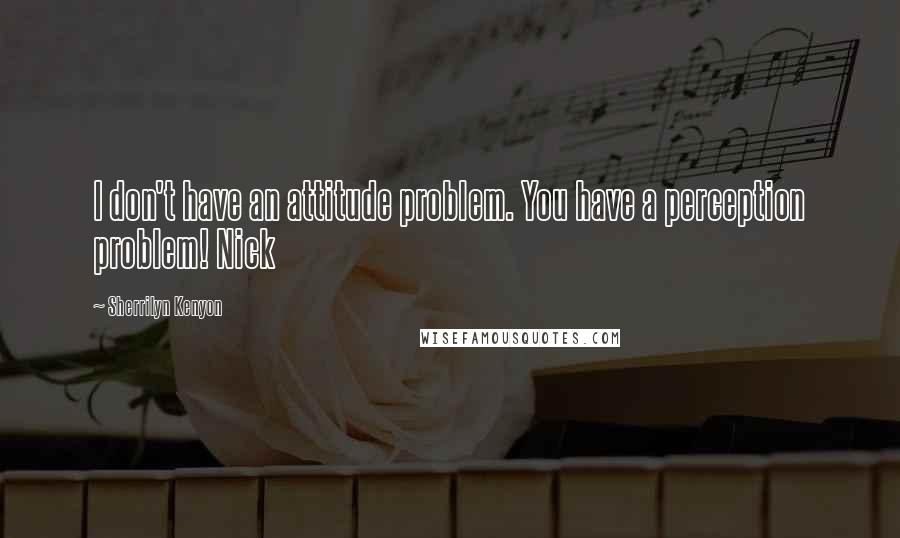 Sherrilyn Kenyon Quotes: I don't have an attitude problem. You have a perception problem! Nick