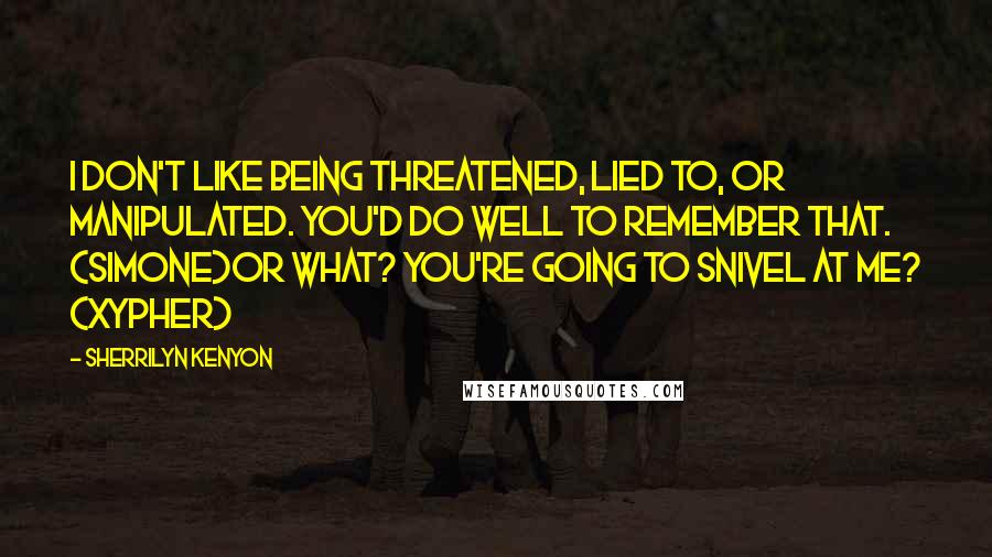 Sherrilyn Kenyon Quotes: I don't like being threatened, lied to, or manipulated. You'd do well to remember that. (Simone)Or what? You're going to snivel at me? (Xypher)