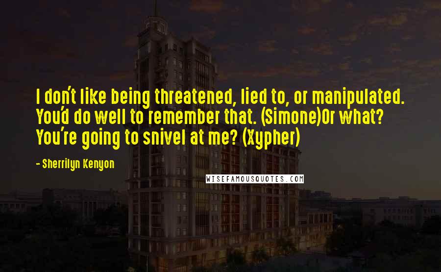 Sherrilyn Kenyon Quotes: I don't like being threatened, lied to, or manipulated. You'd do well to remember that. (Simone)Or what? You're going to snivel at me? (Xypher)