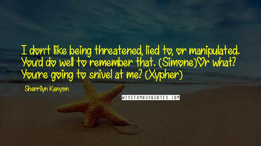 Sherrilyn Kenyon Quotes: I don't like being threatened, lied to, or manipulated. You'd do well to remember that. (Simone)Or what? You're going to snivel at me? (Xypher)