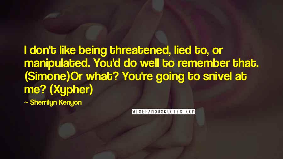 Sherrilyn Kenyon Quotes: I don't like being threatened, lied to, or manipulated. You'd do well to remember that. (Simone)Or what? You're going to snivel at me? (Xypher)