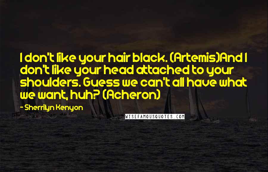 Sherrilyn Kenyon Quotes: I don't like your hair black. (Artemis)And I don't like your head attached to your shoulders. Guess we can't all have what we want, huh? (Acheron)