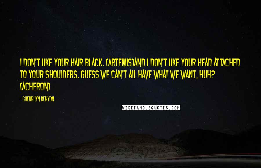 Sherrilyn Kenyon Quotes: I don't like your hair black. (Artemis)And I don't like your head attached to your shoulders. Guess we can't all have what we want, huh? (Acheron)