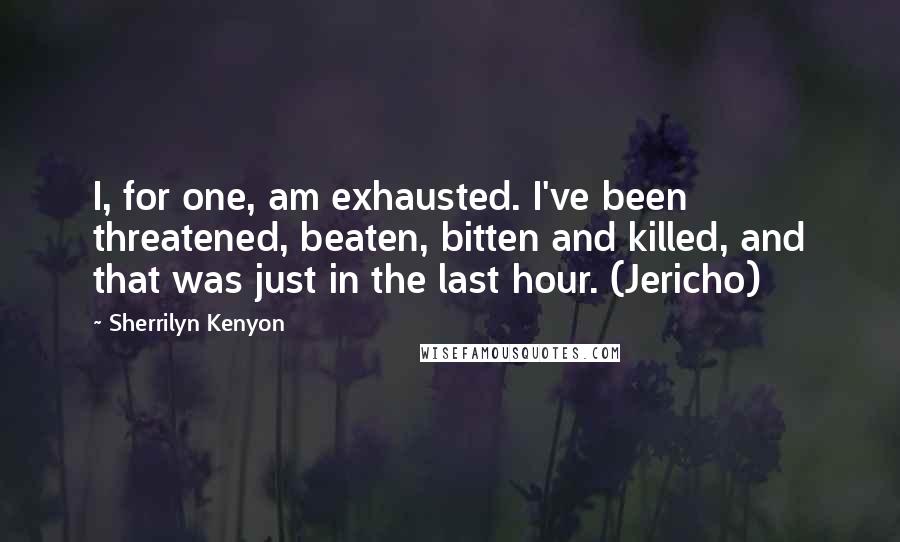 Sherrilyn Kenyon Quotes: I, for one, am exhausted. I've been threatened, beaten, bitten and killed, and that was just in the last hour. (Jericho)