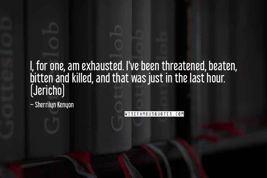 Sherrilyn Kenyon Quotes: I, for one, am exhausted. I've been threatened, beaten, bitten and killed, and that was just in the last hour. (Jericho)