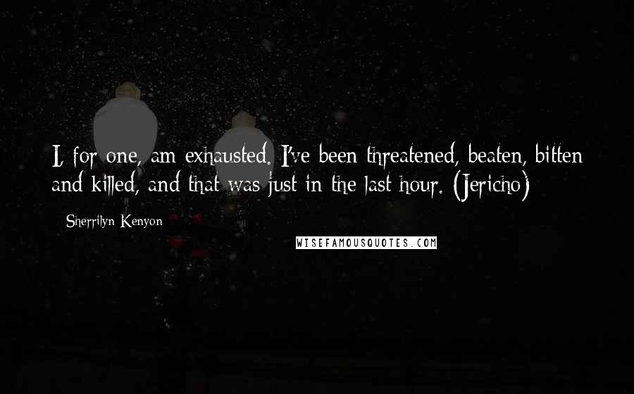 Sherrilyn Kenyon Quotes: I, for one, am exhausted. I've been threatened, beaten, bitten and killed, and that was just in the last hour. (Jericho)