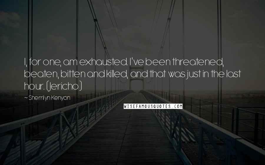 Sherrilyn Kenyon Quotes: I, for one, am exhausted. I've been threatened, beaten, bitten and killed, and that was just in the last hour. (Jericho)