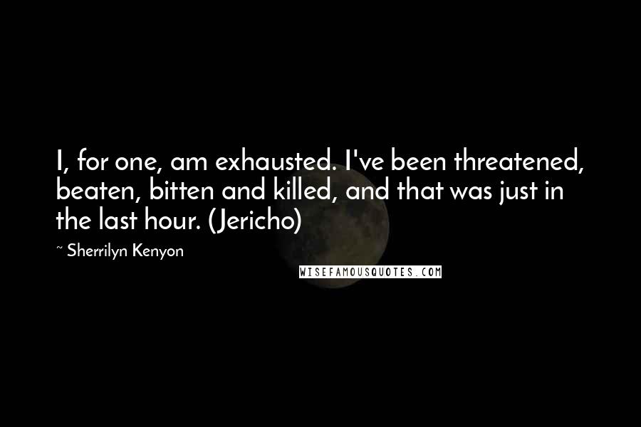 Sherrilyn Kenyon Quotes: I, for one, am exhausted. I've been threatened, beaten, bitten and killed, and that was just in the last hour. (Jericho)