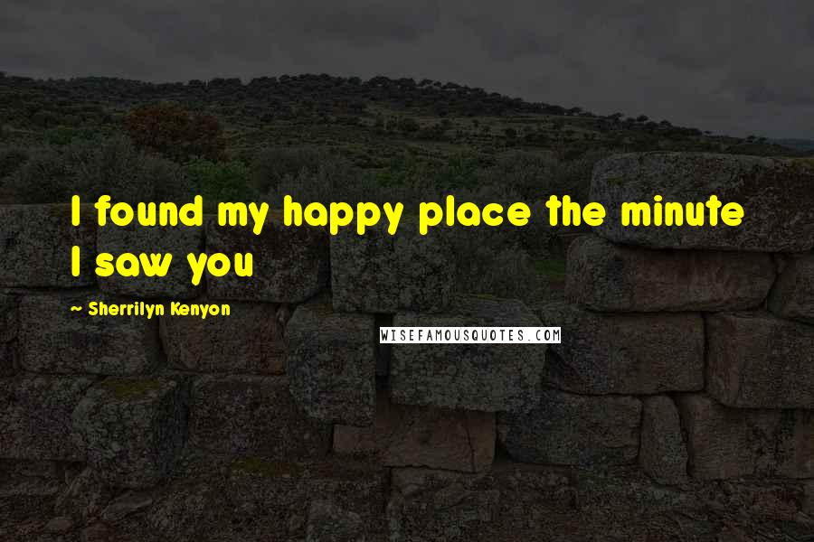 Sherrilyn Kenyon Quotes: I found my happy place the minute I saw you