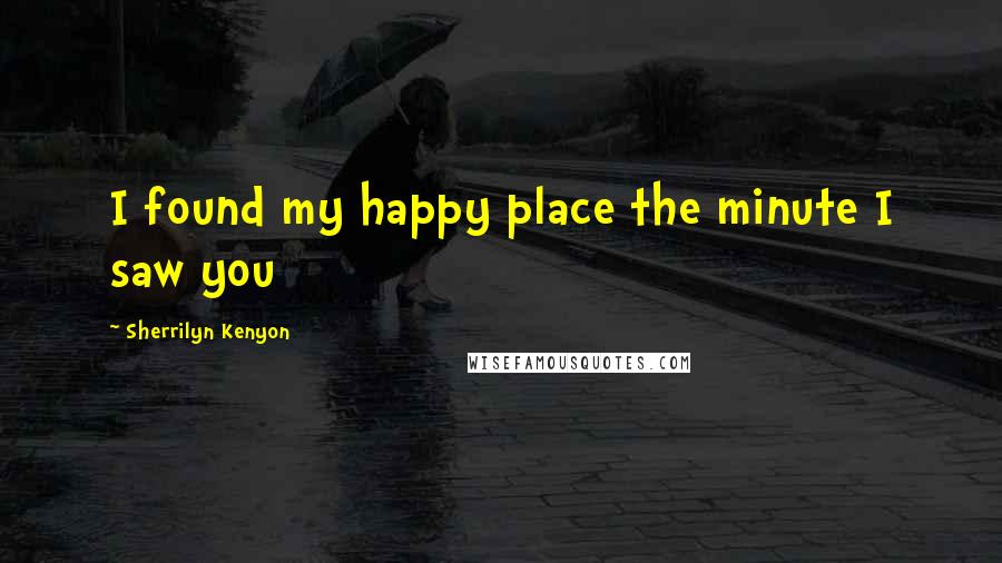 Sherrilyn Kenyon Quotes: I found my happy place the minute I saw you