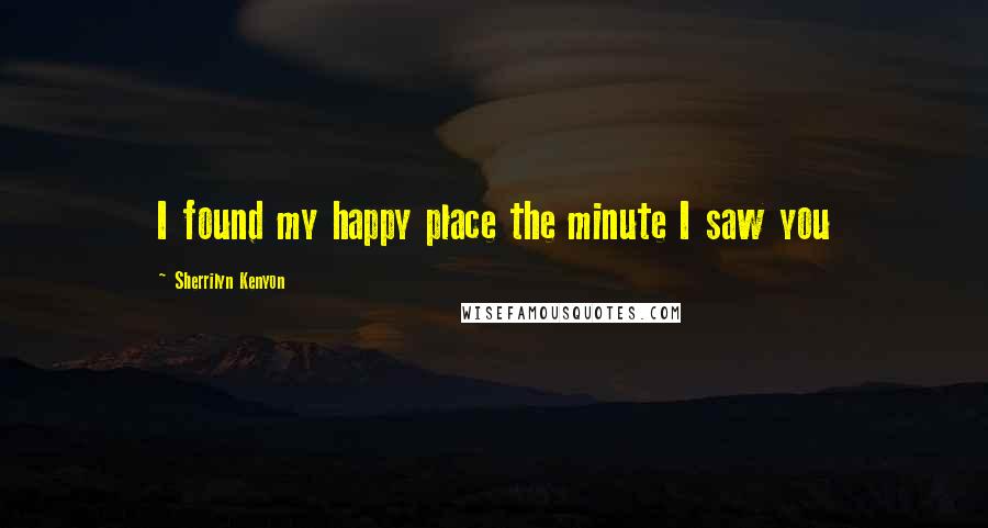 Sherrilyn Kenyon Quotes: I found my happy place the minute I saw you