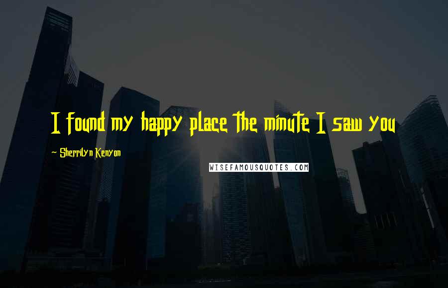 Sherrilyn Kenyon Quotes: I found my happy place the minute I saw you