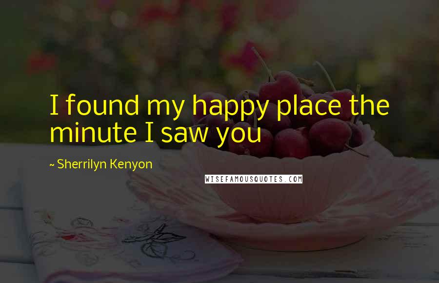 Sherrilyn Kenyon Quotes: I found my happy place the minute I saw you