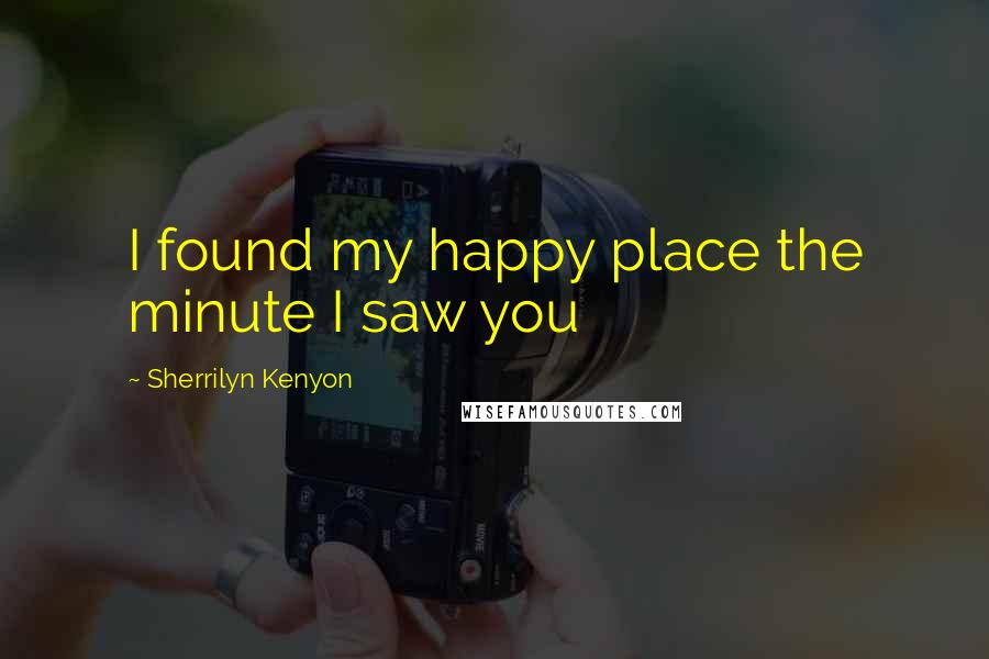 Sherrilyn Kenyon Quotes: I found my happy place the minute I saw you