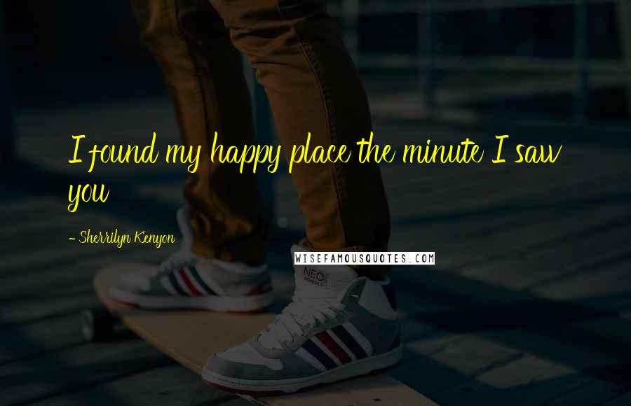 Sherrilyn Kenyon Quotes: I found my happy place the minute I saw you