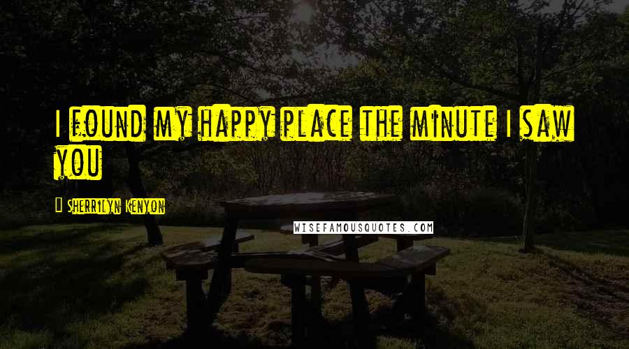 Sherrilyn Kenyon Quotes: I found my happy place the minute I saw you