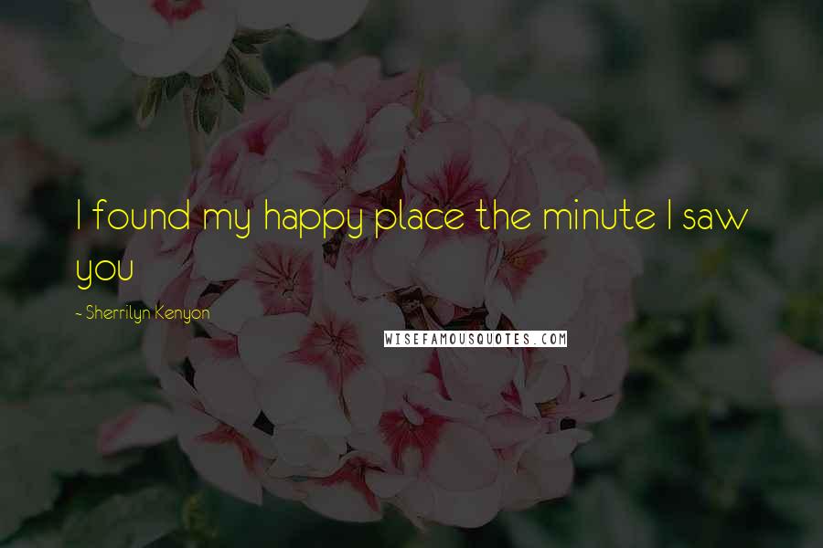 Sherrilyn Kenyon Quotes: I found my happy place the minute I saw you