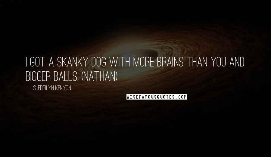 Sherrilyn Kenyon Quotes: I got a skanky dog with more brains than you and bigger balls. (Nathan)