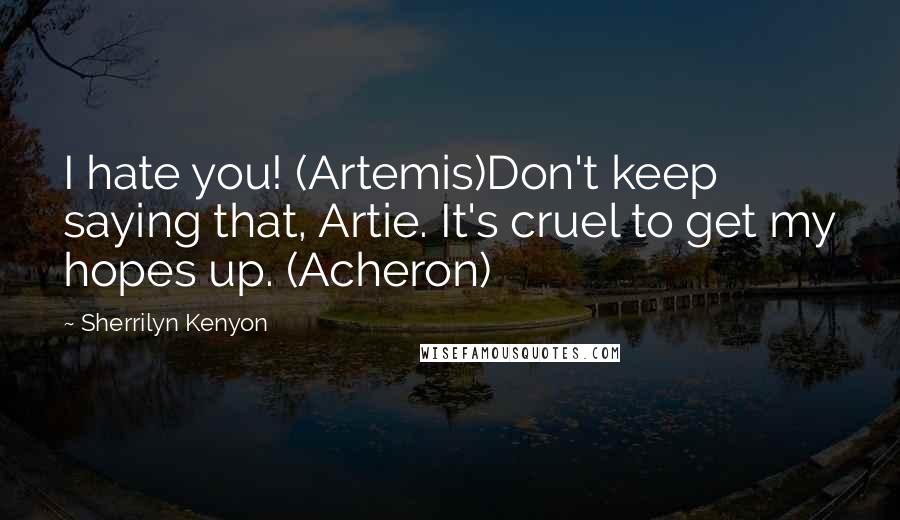 Sherrilyn Kenyon Quotes: I hate you! (Artemis)Don't keep saying that, Artie. It's cruel to get my hopes up. (Acheron)