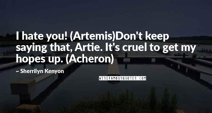 Sherrilyn Kenyon Quotes: I hate you! (Artemis)Don't keep saying that, Artie. It's cruel to get my hopes up. (Acheron)