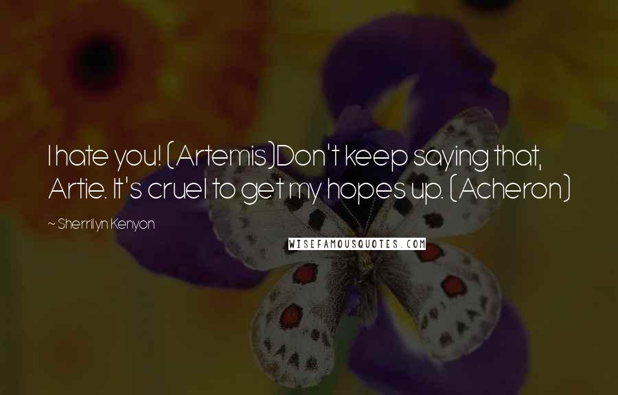 Sherrilyn Kenyon Quotes: I hate you! (Artemis)Don't keep saying that, Artie. It's cruel to get my hopes up. (Acheron)