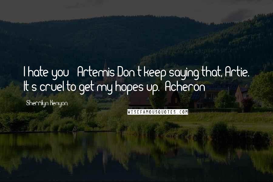 Sherrilyn Kenyon Quotes: I hate you! (Artemis)Don't keep saying that, Artie. It's cruel to get my hopes up. (Acheron)