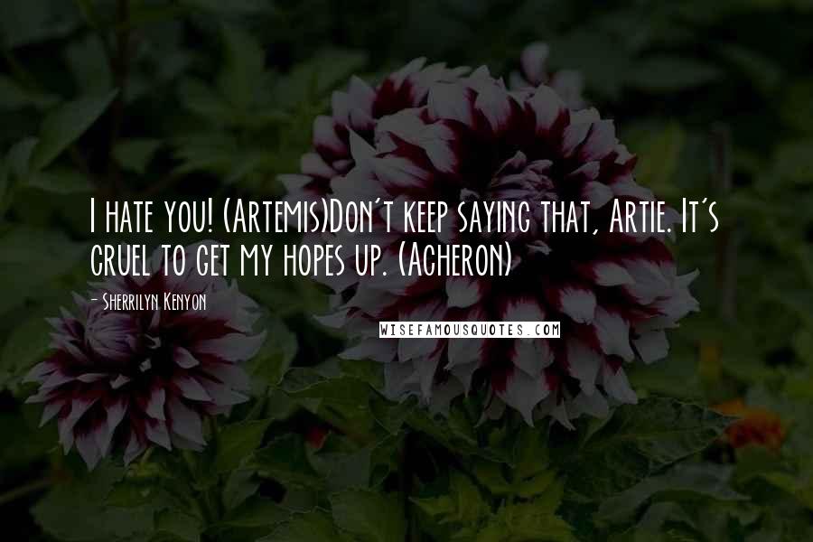 Sherrilyn Kenyon Quotes: I hate you! (Artemis)Don't keep saying that, Artie. It's cruel to get my hopes up. (Acheron)