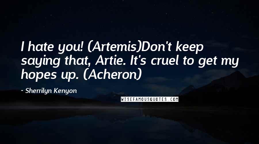 Sherrilyn Kenyon Quotes: I hate you! (Artemis)Don't keep saying that, Artie. It's cruel to get my hopes up. (Acheron)