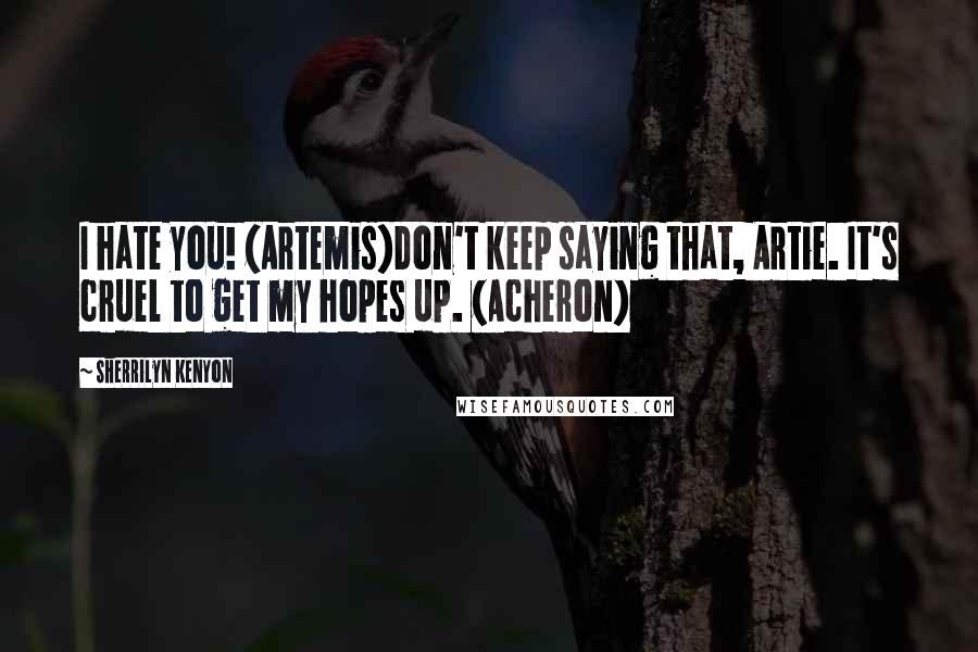 Sherrilyn Kenyon Quotes: I hate you! (Artemis)Don't keep saying that, Artie. It's cruel to get my hopes up. (Acheron)