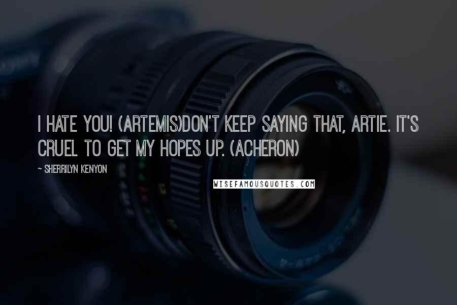 Sherrilyn Kenyon Quotes: I hate you! (Artemis)Don't keep saying that, Artie. It's cruel to get my hopes up. (Acheron)
