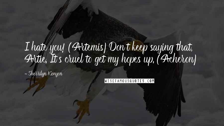 Sherrilyn Kenyon Quotes: I hate you! (Artemis)Don't keep saying that, Artie. It's cruel to get my hopes up. (Acheron)