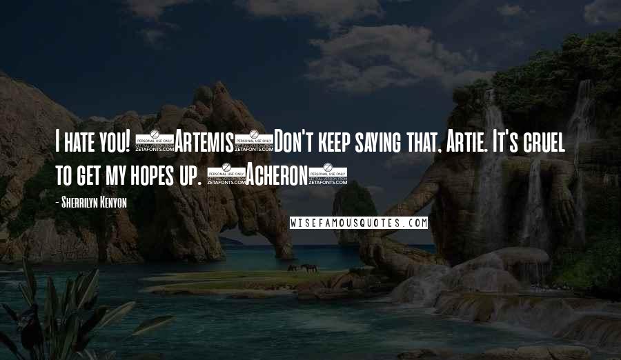 Sherrilyn Kenyon Quotes: I hate you! (Artemis)Don't keep saying that, Artie. It's cruel to get my hopes up. (Acheron)