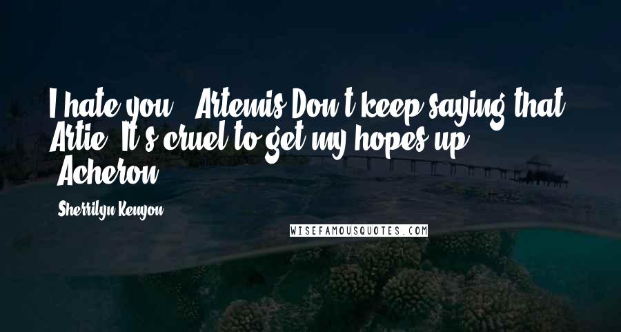 Sherrilyn Kenyon Quotes: I hate you! (Artemis)Don't keep saying that, Artie. It's cruel to get my hopes up. (Acheron)