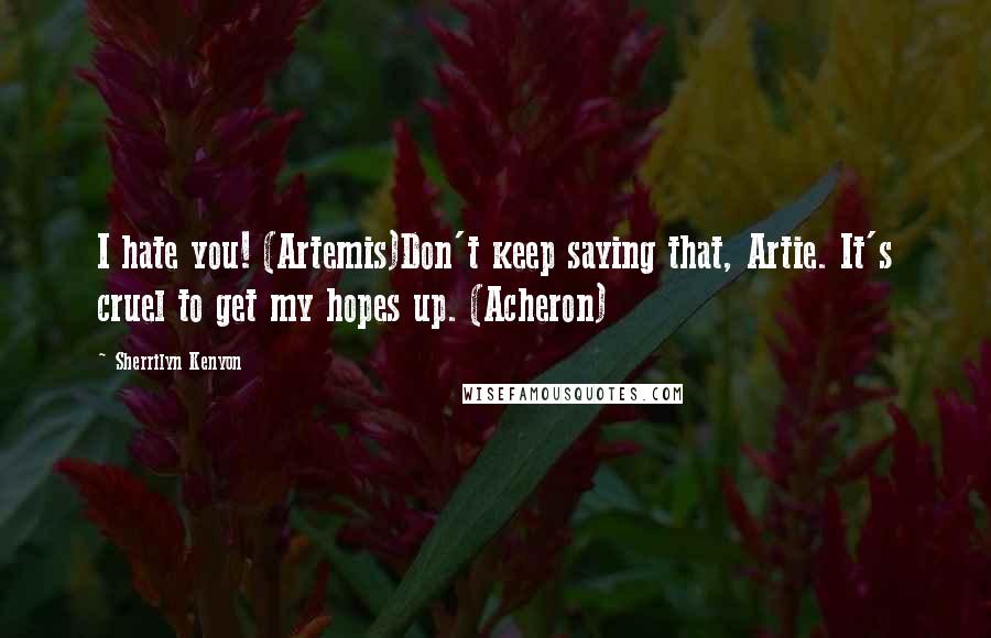 Sherrilyn Kenyon Quotes: I hate you! (Artemis)Don't keep saying that, Artie. It's cruel to get my hopes up. (Acheron)