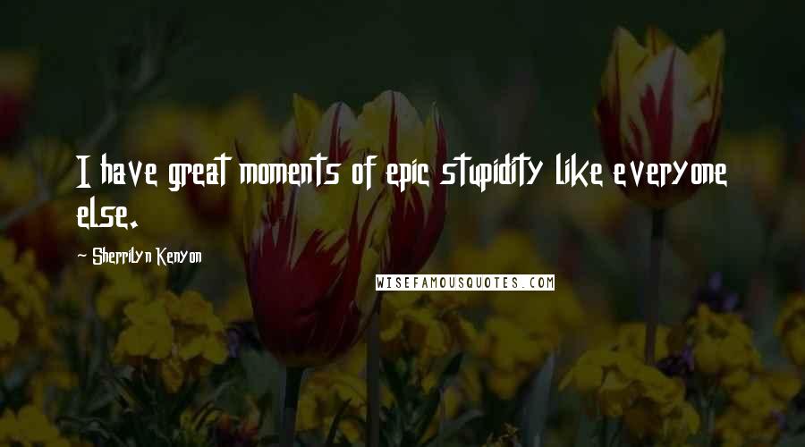 Sherrilyn Kenyon Quotes: I have great moments of epic stupidity like everyone else.