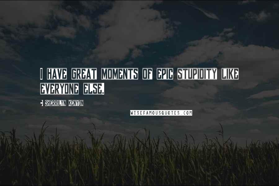 Sherrilyn Kenyon Quotes: I have great moments of epic stupidity like everyone else.