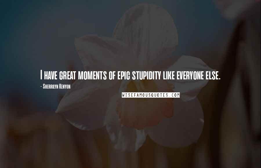 Sherrilyn Kenyon Quotes: I have great moments of epic stupidity like everyone else.