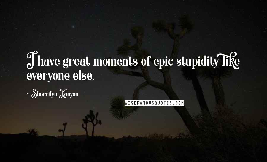 Sherrilyn Kenyon Quotes: I have great moments of epic stupidity like everyone else.