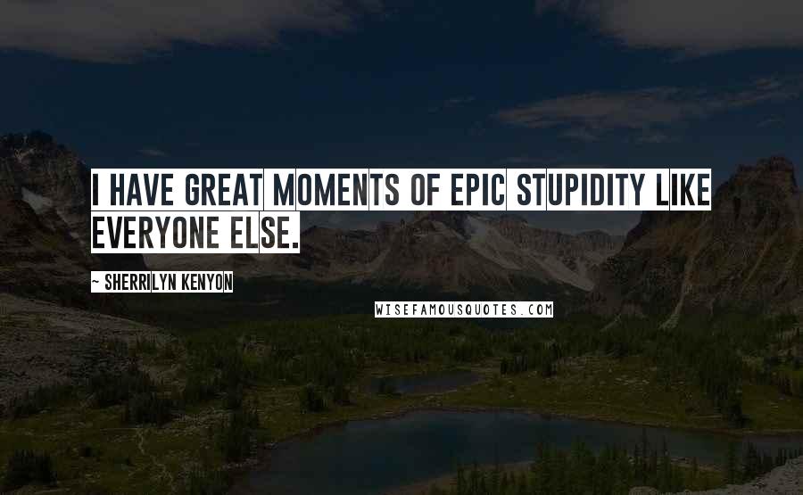 Sherrilyn Kenyon Quotes: I have great moments of epic stupidity like everyone else.