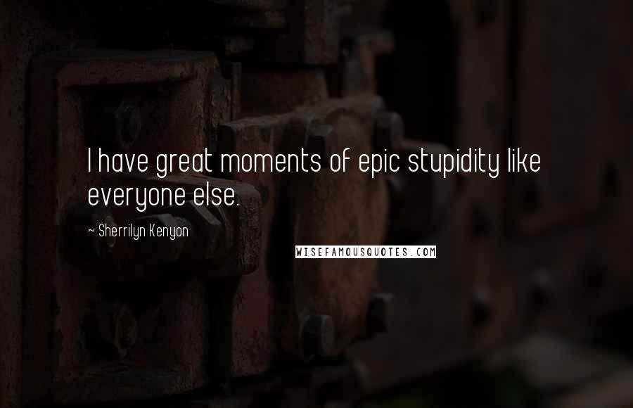 Sherrilyn Kenyon Quotes: I have great moments of epic stupidity like everyone else.