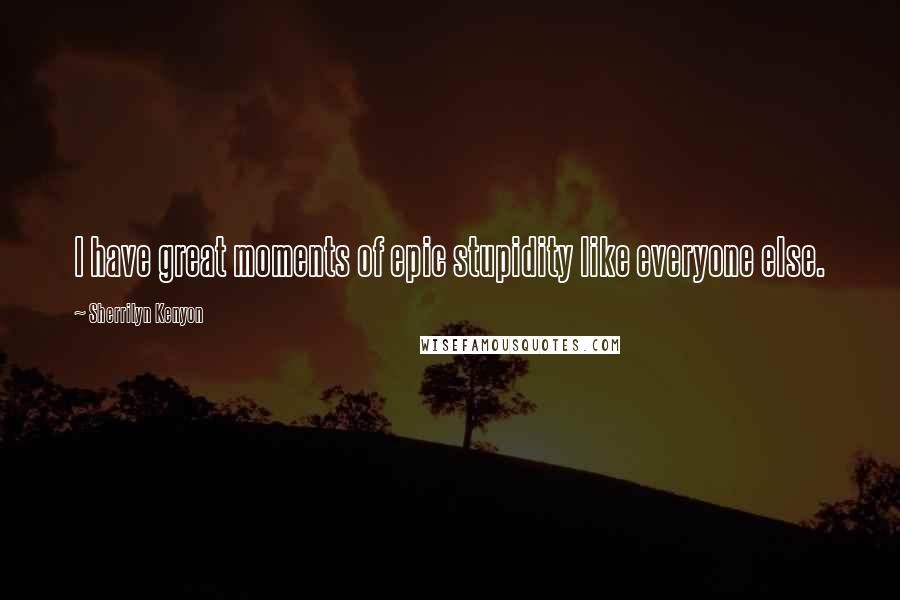 Sherrilyn Kenyon Quotes: I have great moments of epic stupidity like everyone else.